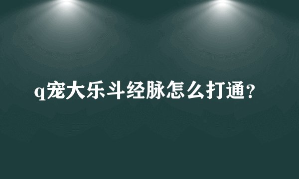 q宠大乐斗经脉怎么打通？