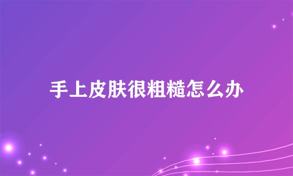 手上皮肤很粗糙怎么办