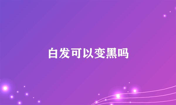 白发可以变黑吗