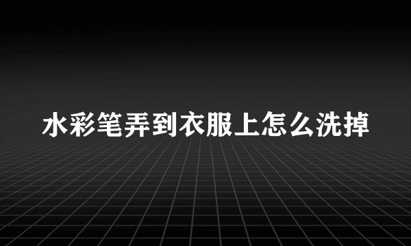 水彩笔弄到衣服上怎么洗掉