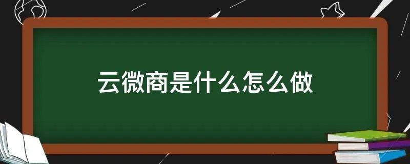 云微商是什么怎么做