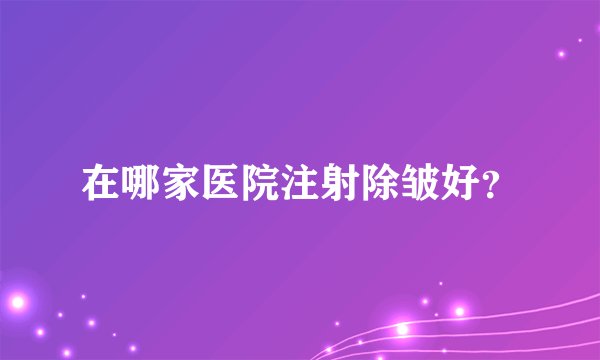 在哪家医院注射除皱好？