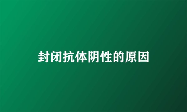 封闭抗体阴性的原因