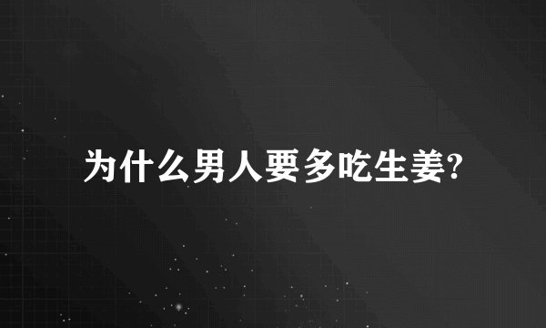 为什么男人要多吃生姜?