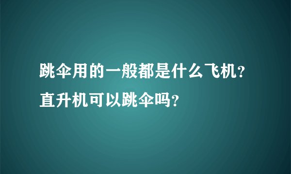 跳伞用的一般都是什么飞机？直升机可以跳伞吗？
