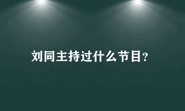 刘同主持过什么节目?