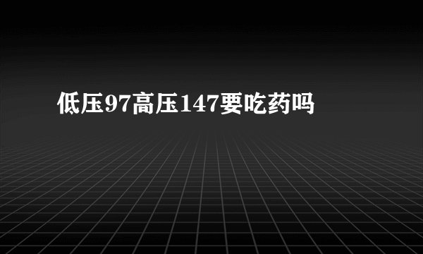 低压97高压147要吃药吗