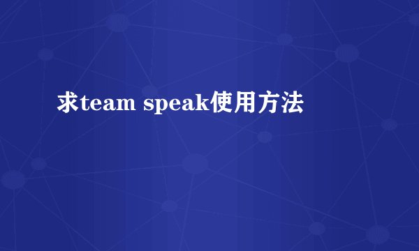 求team speak使用方法