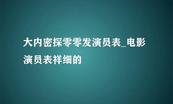 大内密探零零发演员表_电影演员表祥细的