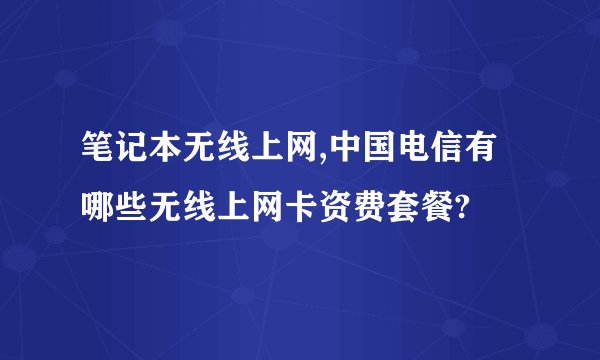 笔记本无线上网,中国电信有哪些无线上网卡资费套餐?