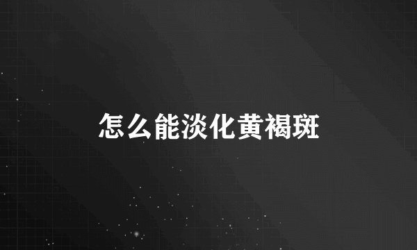 怎么能淡化黄褐斑
