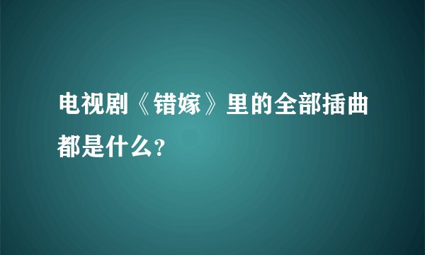 电视剧《错嫁》里的全部插曲都是什么？