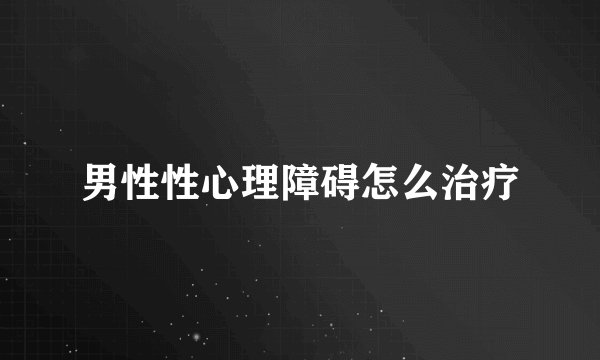 男性性心理障碍怎么治疗