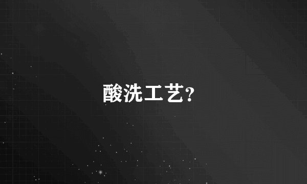 酸洗工艺？