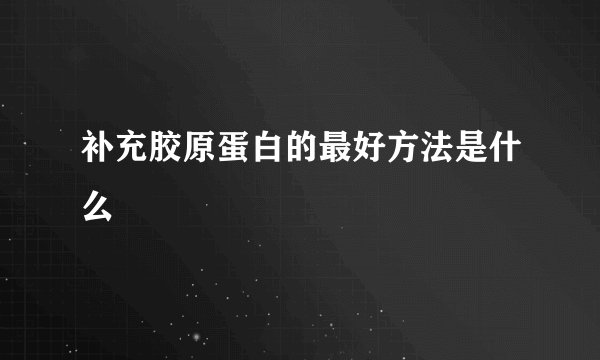 补充胶原蛋白的最好方法是什么