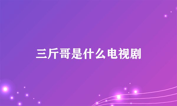 三斤哥是什么电视剧