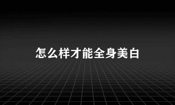 怎么样才能全身美白