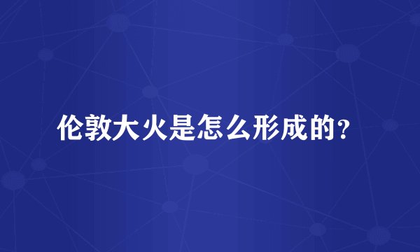 伦敦大火是怎么形成的？