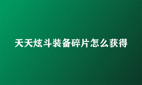 天天炫斗装备碎片怎么获得