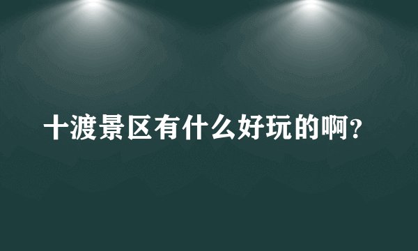 十渡景区有什么好玩的啊?