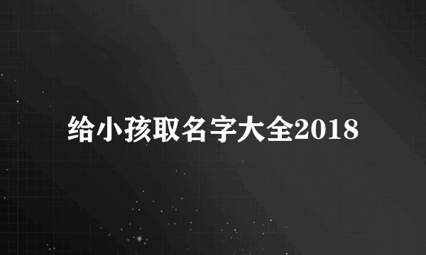 给小孩取名字大全2018