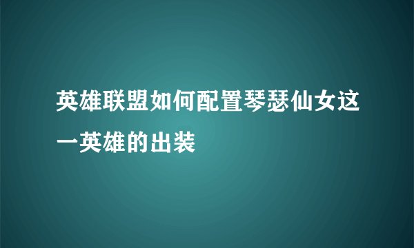 英雄联盟如何配置琴瑟仙女这一英雄的出装