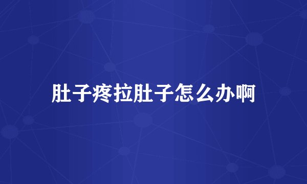 肚子疼拉肚子怎么办啊