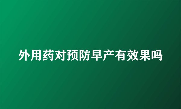 外用药对预防早产有效果吗