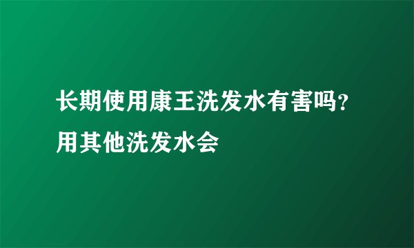 长期使用康王洗发水有害吗？用其他洗发水会
