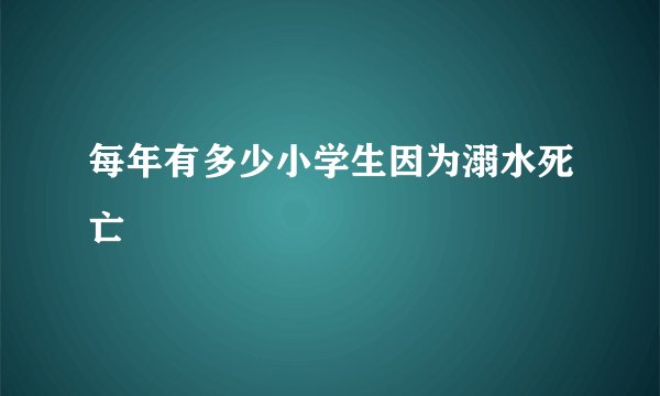 每年有多少小学生因为溺水死亡