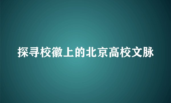 探寻校徽上的北京高校文脉