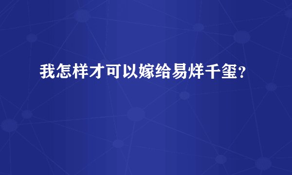 我怎样才可以嫁给易烊千玺？