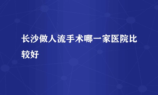 长沙做人流手术哪一家医院比较好