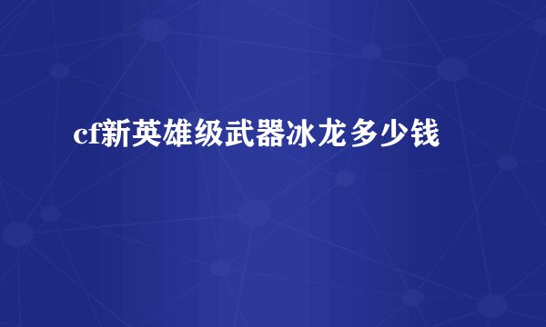 cf新英雄级武器冰龙多少钱