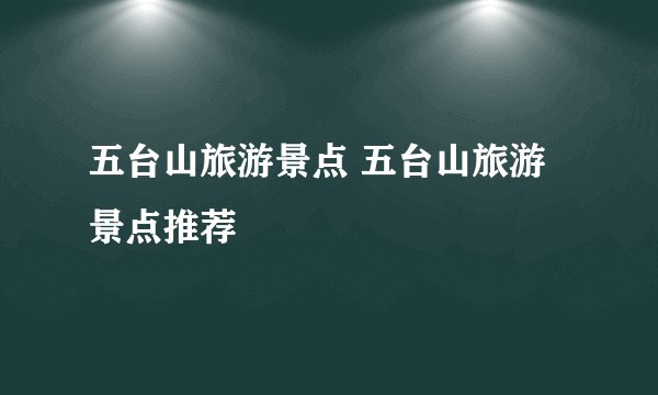 五台山旅游景点 五台山旅游景点推荐