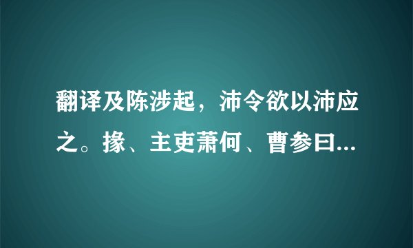翻译及陈涉起,沛令欲以沛应之。掾、主吏萧何、曹参曰:“君为秦吏,今欲背之,率沛子弟,恐不听。愿君召诸亡在外者,可得数百人,因劫众,众不敢不听。”乃令樊哙召刘季。刘季之众已数十百人矣。沛令后悔,恐其有变,乃闭城城守,欲诛萧、曹。萧、曹恐,逾城保刘季。刘季乃书帛射城上,遗沛父老,为陈利害。父老乃率子弟共杀沛令,开门迎刘季,立以为沛公。萧、曹等为收沛子弟,得二三千人,以应诸侯。