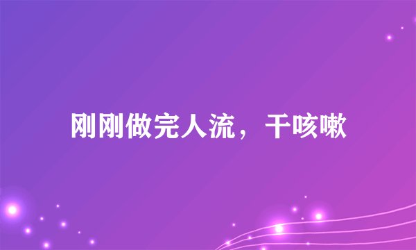 刚刚做完人流，干咳嗽