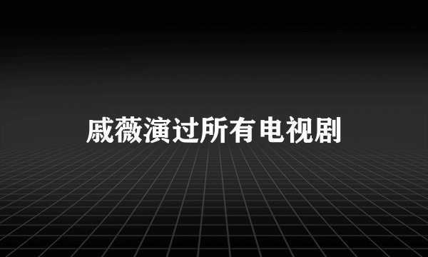 戚薇演过所有电视剧