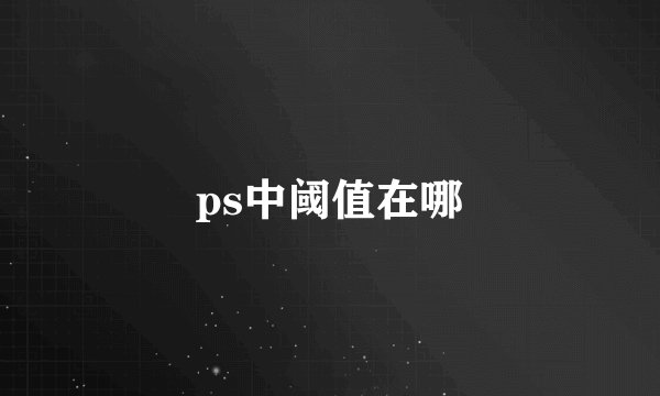 ps中阈值在哪