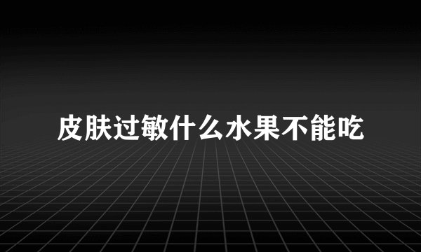 皮肤过敏什么水果不能吃
