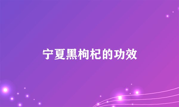 宁夏黑枸杞的功效