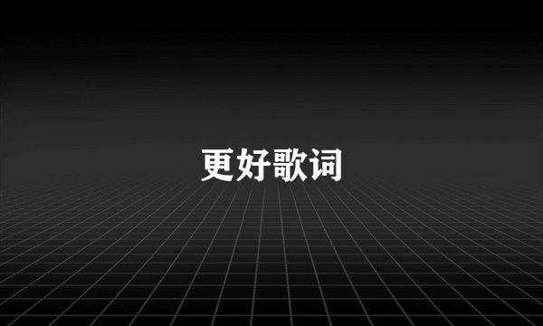 更好歌词