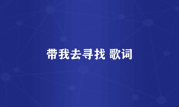 带我去寻找 歌词