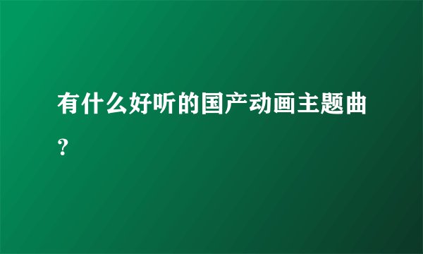 有什么好听的国产动画主题曲？