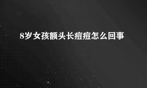 8岁女孩额头长痘痘怎么回事