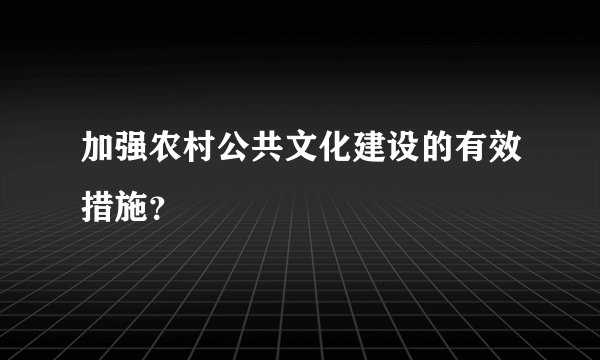 加强农村公共文化建设的有效措施？