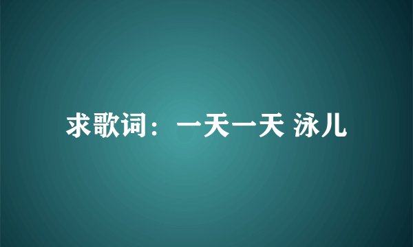 求歌词：一天一天 泳儿