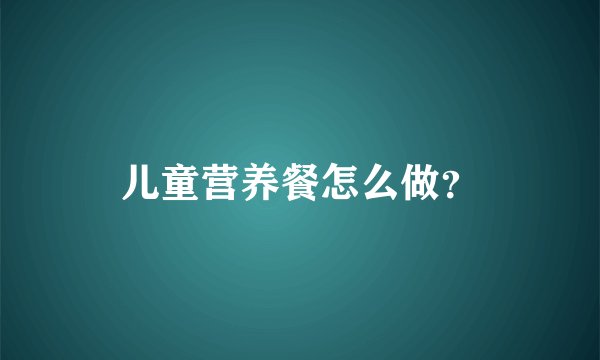 儿童营养餐怎么做？
