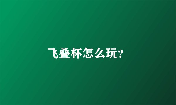 飞叠杯怎么玩？