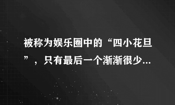 被称为娱乐圈中的“四小花旦”，只有最后一个渐渐很少出现在公众面前了